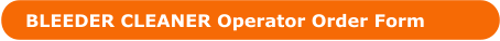 BLEEDER CLEANER Operator Order Form